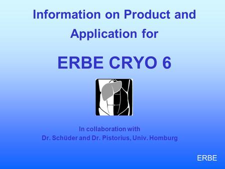 Information on Product and Application for ERBE CRYO 6 In collaboration with Dr. Schüder and Dr. Pistorius, Univ. Homburg ERBE.