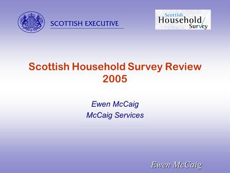  Ewen McCaig Scottish Household Survey Review 2005 Ewen McCaig McCaig Services.