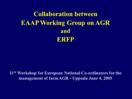Collaboration between EAAP Working Group on AGR and ERFP 11 th Workshop for European National Co-ordinators for the management of farm AGR - Uppsala June.