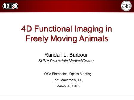 4D Functional Imaging in Freely Moving Animals Randall L. Barbour SUNY Downstate Medical Center OSA Biomedical Optics Meeting Fort Lauderdale, FL, March.