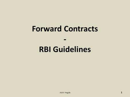 Forward Contracts - RBI Guidelines 1 Ashit Hegde.