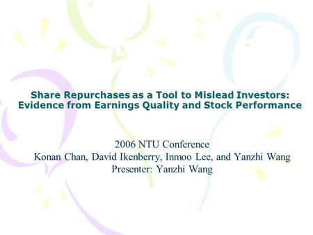 Share Repurchases as a Tool to Mislead Investors: Evidence from Earnings Quality and Stock Performance 2006 NTU Conference Konan Chan, David Ikenberry,