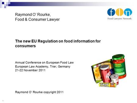 Raymond O’ Rourke, Food & Consumer Lawyer The new EU Regulation on food information for consumers Annual Conference on European Food Law European Law Academy,