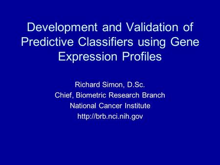 Development and Validation of Predictive Classifiers using Gene Expression Profiles Richard Simon, D.Sc. Chief, Biometric Research Branch National Cancer.