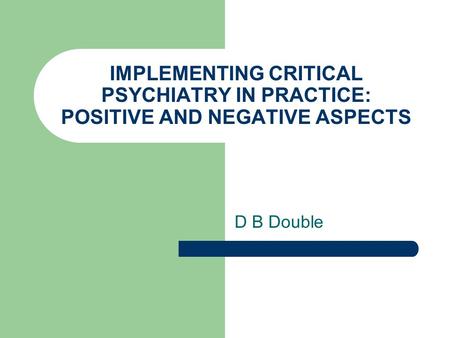 IMPLEMENTING CRITICAL PSYCHIATRY IN PRACTICE: POSITIVE AND NEGATIVE ASPECTS D B Double.