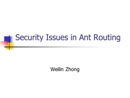 Security Issues in Ant Routing Weilin Zhong. Outline Swarm Intelligence AntNet Routing Algorithm Security Issues in AntNet Possible Solutions.