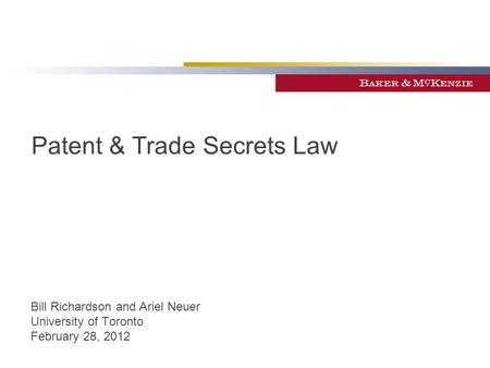 Patent & Trade Secrets Law Bill Richardson and Ariel Neuer University of Toronto February 28, 2012.