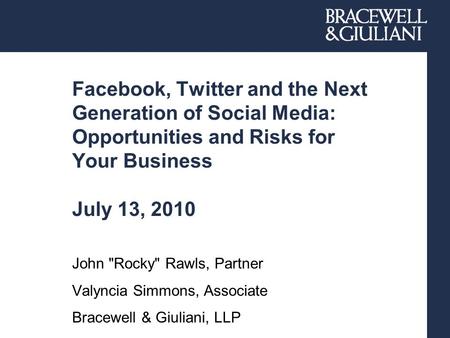Facebook, Twitter and the Next Generation of Social Media: Opportunities and Risks for Your Business July 13, 2010 John Rocky Rawls, Partner Valyncia.