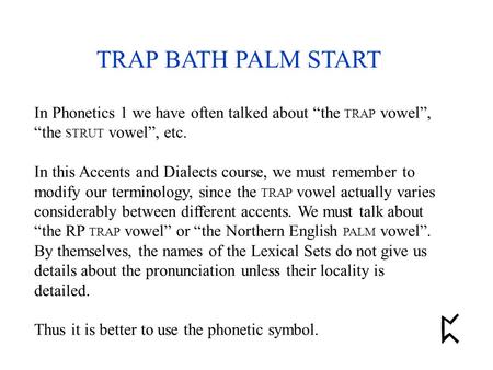 TRAP BATH PALM START In Phonetics 1 we have often talked about “the TRAP vowel”, “the STRUT vowel”, etc. In this Accents and Dialects course, we must remember.