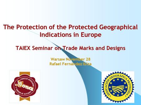 The Protection of the Protected Geographical Indications in Europe TAIEX Seminar on Trade Marks and Designs Warsaw November 28 Rafael Fernández Ibiza.