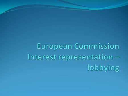 Lobbying and interest representation EU institutions must operate in an OPEN fashion (principle stated in article 1 of the Treaty on EU) Lobbying and.