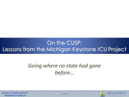 © 2009 On the CUSP: Lessons from the Michigan Keystone ICU Project Going where no state had gone before…