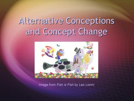 Alternative Conceptions and Concept Change Image from Fish is Fish by Leo Lionni.