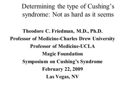 Determining the type of Cushing’s syndrome: Not as hard as it seems Theodore C. Friedman, M.D., Ph.D. Professor of Medicine-Charles Drew University Professor.
