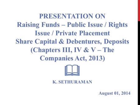 PRESENTATION ON Raising Funds – Public Issue / Rights Issue / Private Placement Share Capital & Debentures, Deposits (Chapters III, IV & V – The Companies.