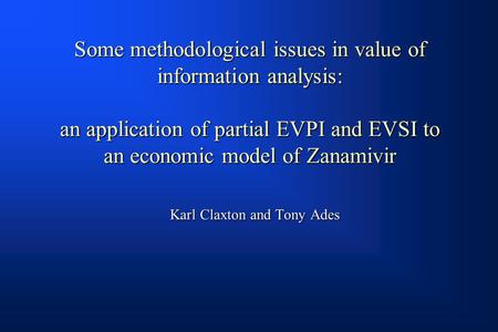 Some methodological issues in value of information analysis: an application of partial EVPI and EVSI to an economic model of Zanamivir Karl Claxton and.