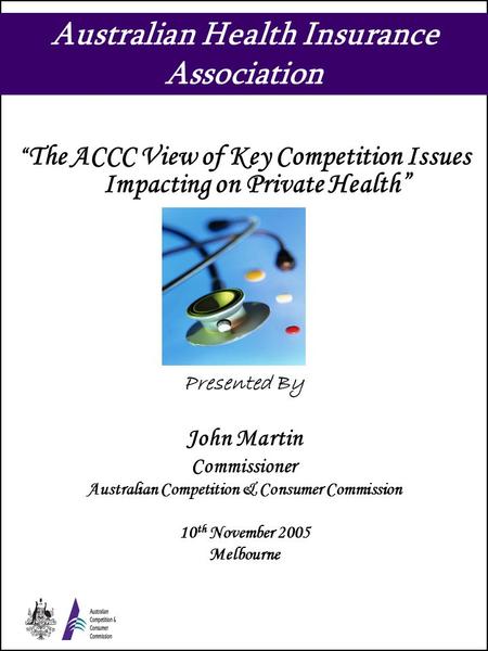 Australian Health Insurance Association “ The ACCC View of Key Competition Issues Impacting on Private Health” Presented By John Martin Commissioner Australian.