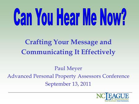 Crafting Your Message and Communicating It Effectively Paul Meyer Advanced Personal Property Assessors Conference September 13, 2011.