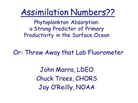 Assimilation Numbers?? Phytoplankton Absorption: a Strong Predictor of Primary Productivity in the Surface Ocean Or: Throw Away that Lab Fluorometer John.