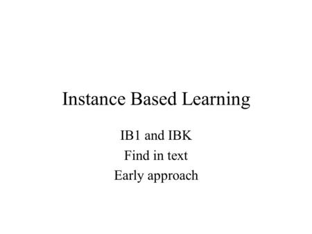 Instance Based Learning IB1 and IBK Find in text Early approach.