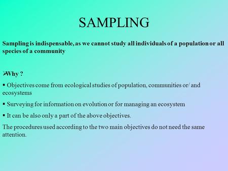 SAMPLING Sampling is indispensable, as we cannot study all individuals of a population or all species of a community  Why ?  Objectives come from ecological.