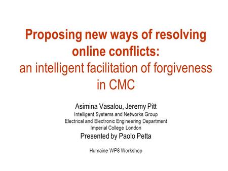 Proposing new ways of resolving online conflicts: an intelligent facilitation of forgiveness in CMC Asimina Vasalou, Jeremy Pitt Intelligent Systems and.