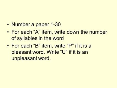 Number a paper 1-30 For each “A” item, write down the number of syllables in the word For each “B” item, write “P” if it is a pleasant word. Write “U”