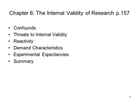 1 Chapter 6: The Internal Validity of Research p.157 Confounds Threats to Internal Validity Reactivity Demand Characteristics Experimental Expectancies.