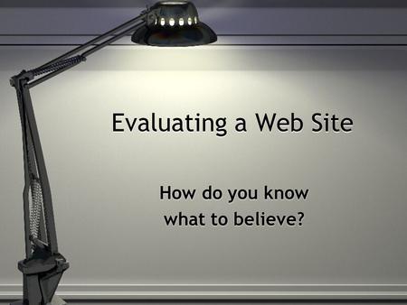 Evaluating a Web Site How do you know what to believe? How do you know what to believe?