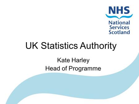 UK Statistics Authority Kate Harley Head of Programme.