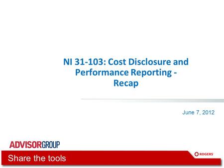 NI 31-103: Cost Disclosure and Performance Reporting - Recap June 7, 2012 Share the tools.