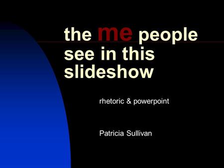 The me people see in this slideshow rhetoric & powerpoint Patricia Sullivan.