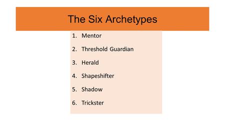 The Six Archetypes 1.Mentor 2.Threshold Guardian 3.Herald 4.Shapeshifter 5.Shadow 6.Trickster.