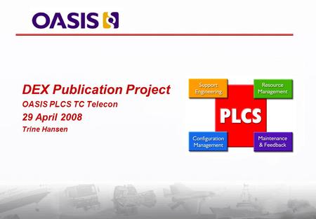 DEX Publication Project OASIS PLCS TC Telecon 29 April 2008 Trine Hansen.