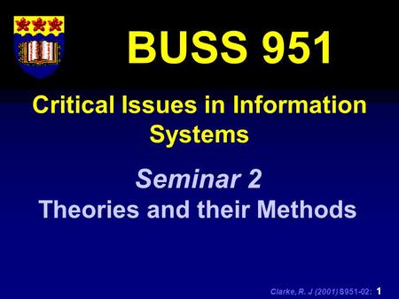 Clarke, R. J (2001) S951-02: 1 Critical Issues in Information Systems BUSS 951 Seminar 2 Theories and their Methods.