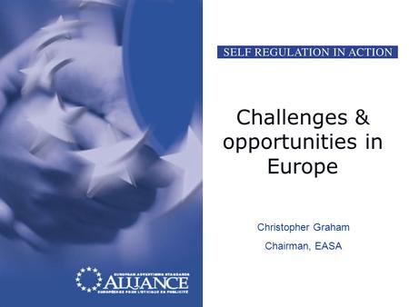 Challenges & opportunities in Europe Christopher Graham Chairman, EASA.