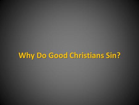 Why Do Good Christians Sin?. All Have Sinned All sin (1 K. 8:46; Rom. 3:23; 1 Jn. 1:7-10) There are many reasons why people sin But, why do “good” Christians.