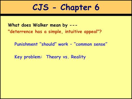 CJS - Chapter 6 What does Walker mean by --- deterrence has a simple, intuitive appeal? Punishment “should” work – “common sense” Key problem: Theory.