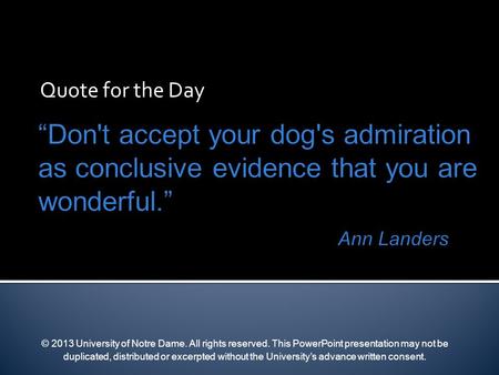 Quote for the Day © 2013 University of Notre Dame. All rights reserved. This PowerPoint presentation may not be duplicated, distributed or excerpted without.