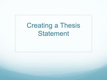 Creating a Thesis Statement. Thesis Statement In general, a thesis statement declares what you believe and what you intend to prove It is the central.