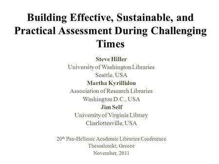 Building Effective, Sustainable, and Practical Assessment During Challenging Times Steve Hiller University of Washington Libraries Seattle, USA Martha.