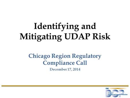 Identifying and Mitigating UDAP Risk Chicago Region Regulatory Compliance Call December 17, 2014.