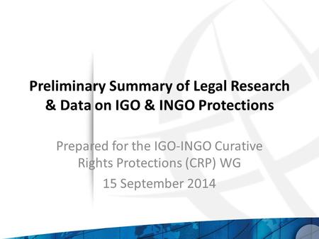 Preliminary Summary of Legal Research & Data on IGO & INGO Protections Prepared for the IGO-INGO Curative Rights Protections (CRP) WG 15 September 2014.