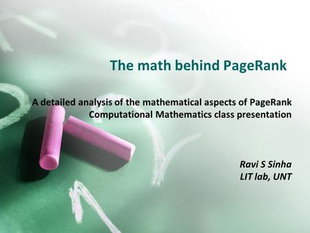 The math behind PageRank A detailed analysis of the mathematical aspects of PageRank Computational Mathematics class presentation Ravi S Sinha LIT lab,