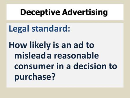 Deceptive Advertising Legal standard: How likely is an ad to misleada reasonable consumer in a decision to purchase?