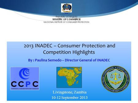 213 INADEC - C2013 INADEC - 2013 INADEC – Consumer Protection and Competition Highlights By : Paulina Semedo – Director General of INADEC Livingstone,