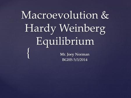 { Macroevolution & Hardy Weinberg Equilibrium Mr. Joey Norman BGHS 5/3/2014.