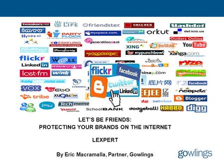 Let’s Be Friends Social Networking & Trade-marks LET’S BE FRIENDS: PROTECTING YOUR BRANDS ON THE INTERNET LEXPERT By Eric Macramalla, Partner, Gowlings.