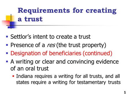 Requirements for creating a trust  Settlor’s intent to create a trust  Presence of a res (the trust property)  Designation of beneficiaries (continued)