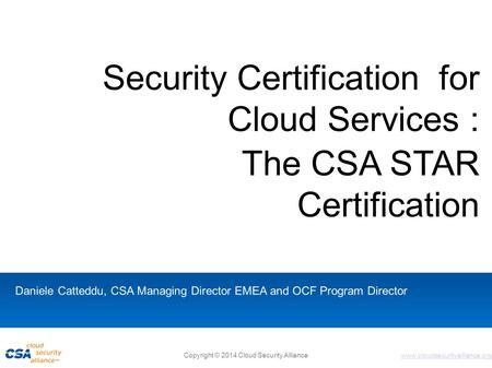 Www.cloudsecurityalliance.org Copyright © 2014 Cloud Security Alliance Security Certification for Cloud Services : The CSA STAR Certification Daniele Catteddu,